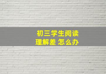 初三学生阅读理解差 怎么办